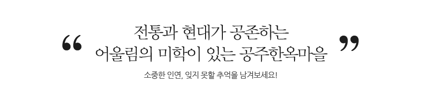 전통과 현대가 공존하는 어울림의 미학이 있는 공주한옥마을 소중한 인연, 잊지못할 추억을 남겨보세요!